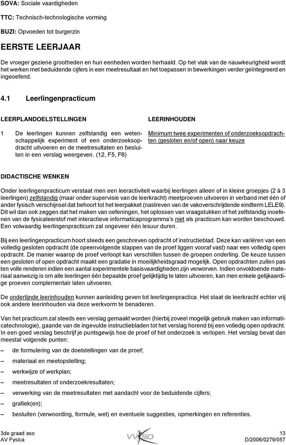 1 Leerlingenpracticum LEERPLANDOELSTELLINGEN 1 De leerlingen kunnen zelfstandig een wetenschappelijk experiment of een onderzoeksopdracht uitvoeren en de meetresultaten en besluiten in een verslag