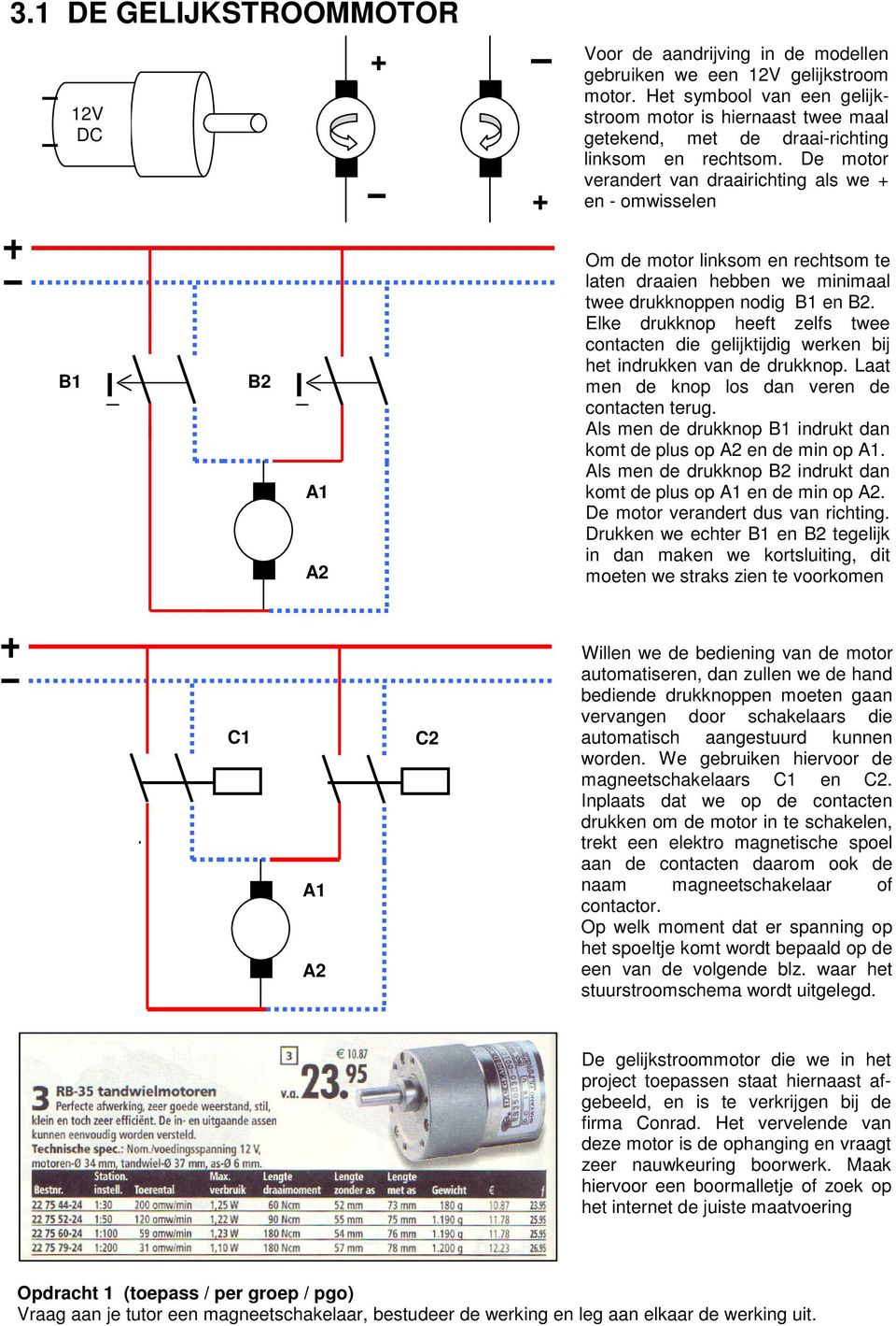 De motor verandert van draairichting als we + en - omwisselen + B1 B2 A1 A2 Om de motor linksom en rechtsom te laten draaien hebben we minimaal twee drukknoppen nodig B1 en B2.