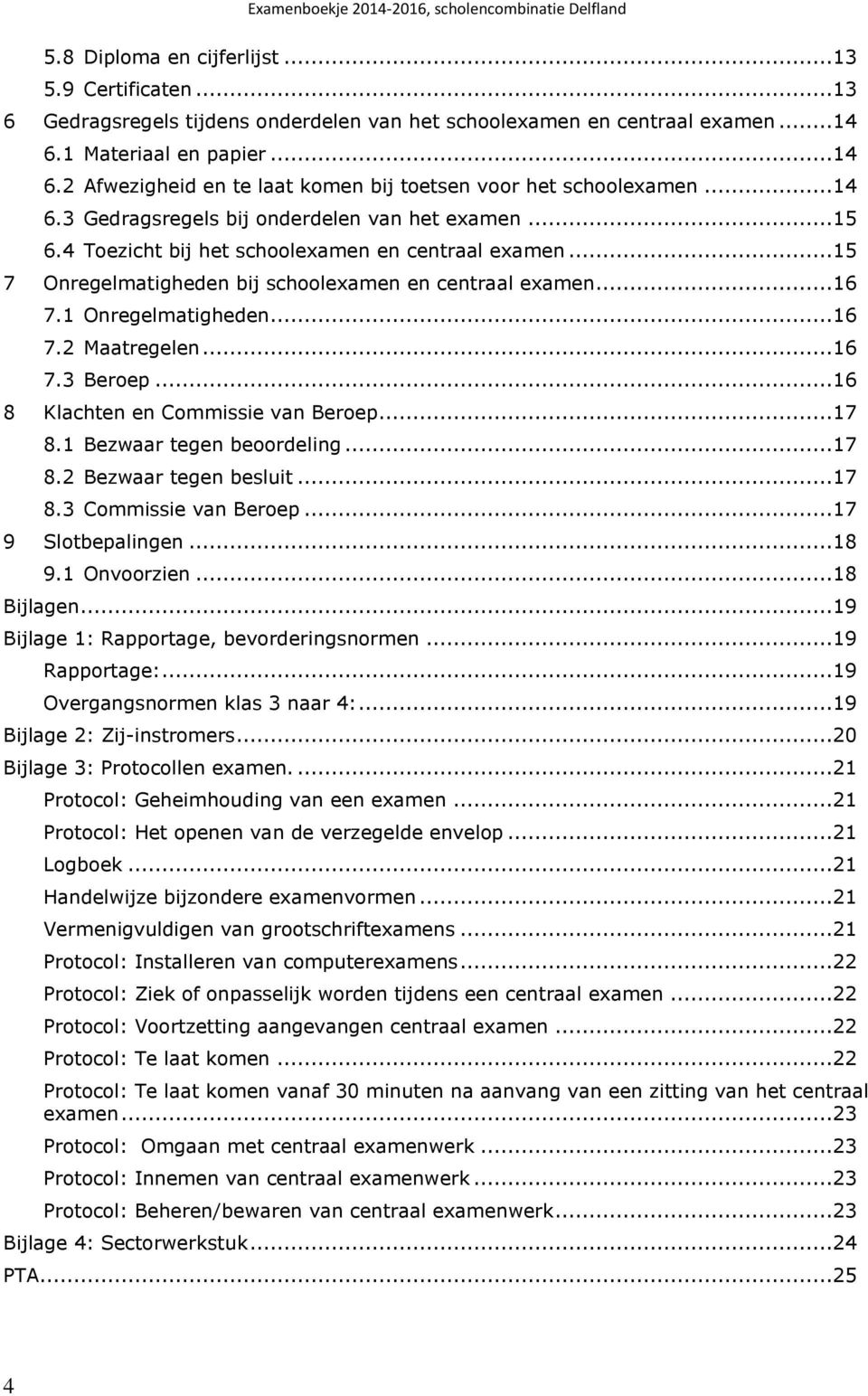 ..16 7.2 Maatregelen...16 7.3 Beroep...16 8 Klachten en Commissie van Beroep...17 8.1 Bezwaar tegen beoordeling...17 8.2 Bezwaar tegen besluit...17 8.3 Commissie van Beroep...17 9 Slotbepalingen...18 9.