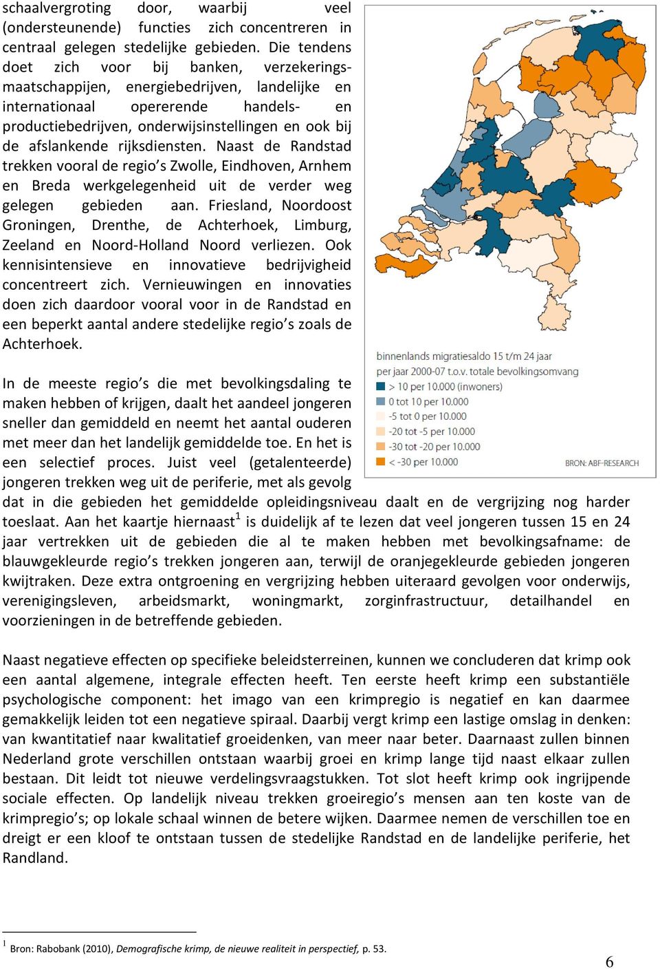 afslankende rijksdiensten. Naast de Randstad trekken vooral de regio s Zwolle, Eindhoven, Arnhem en Breda werkgelegenheid uit de verder weg gelegen gebieden aan.