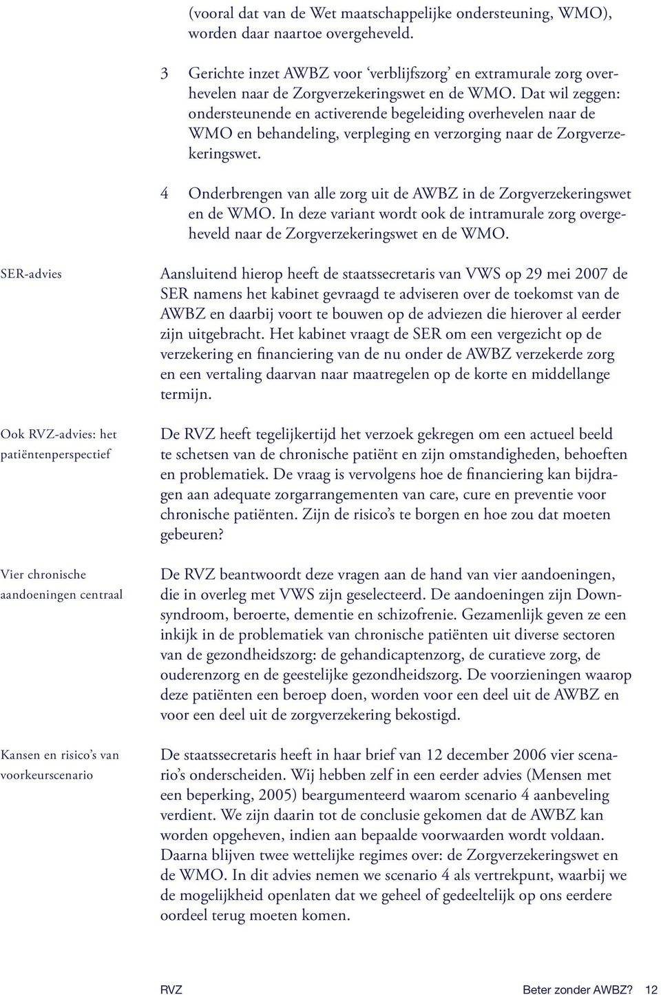 Dat wil zeggen: ondersteunende en activerende begeleiding overhevelen naar de WMO en behandeling, verpleging en verzorging naar de Zorgverzekeringswet.