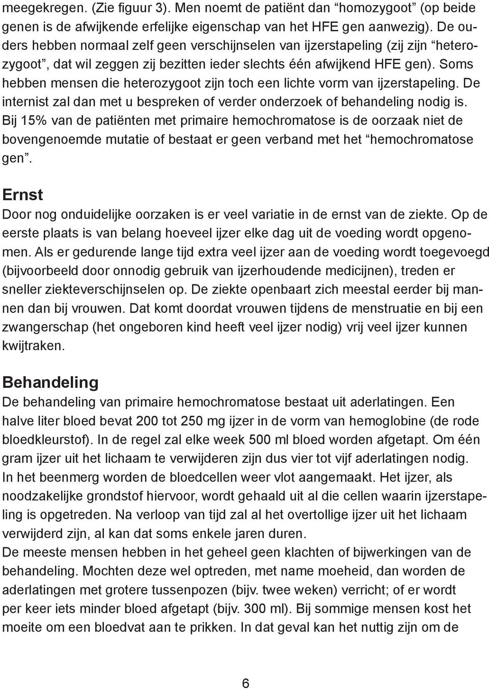 Soms hebben mensen die heterozygoot zijn toch een lichte vorm van ijzerstapeling. De internist zal dan met u bespreken of verder onderzoek of behandeling nodig is.