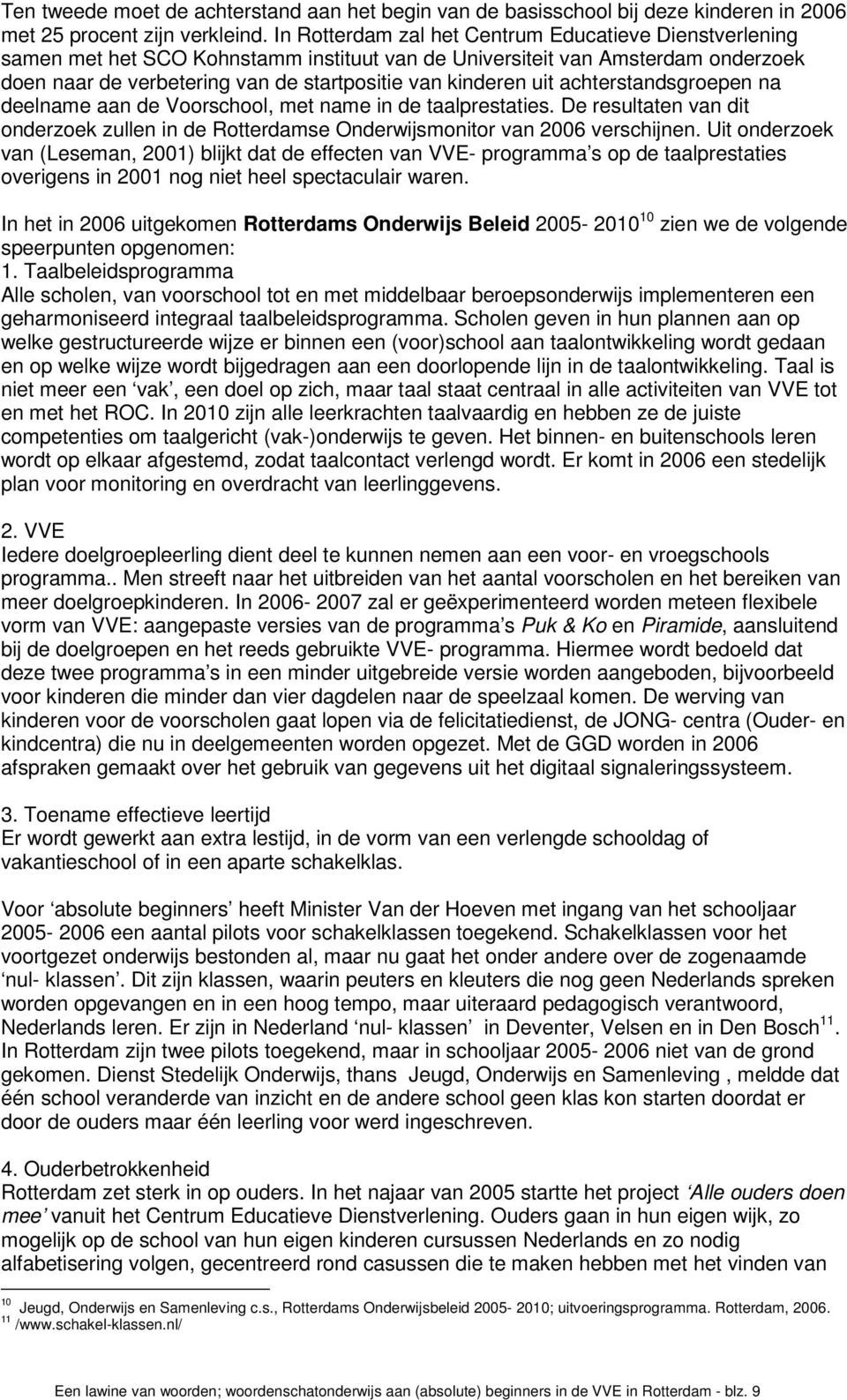 achterstandsgroepen na deelname aan de Voorschool, met name in de taalprestaties. De resultaten van dit onderzoek zullen in de Rotterdamse Onderwijsmonitor van 2006 verschijnen.