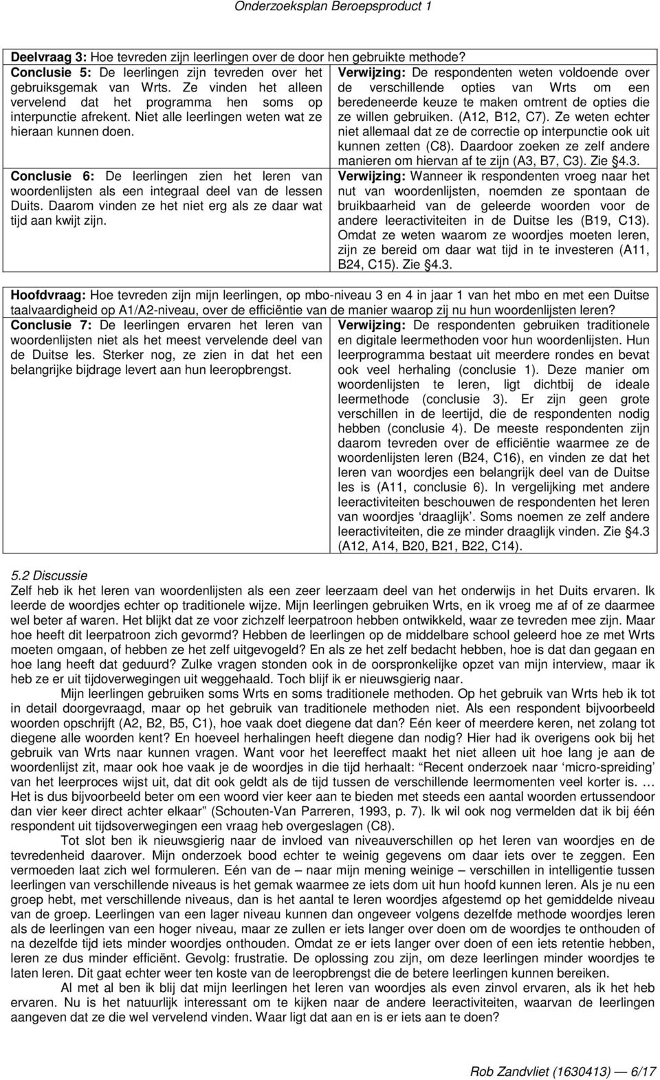 Niet alle leerlingen weten wat ze hieraan kunnen doen. ze willen gebruiken. (A12, B12, C7). Ze weten echter niet allemaal dat ze de correctie op interpunctie ook uit kunnen zetten (C8).