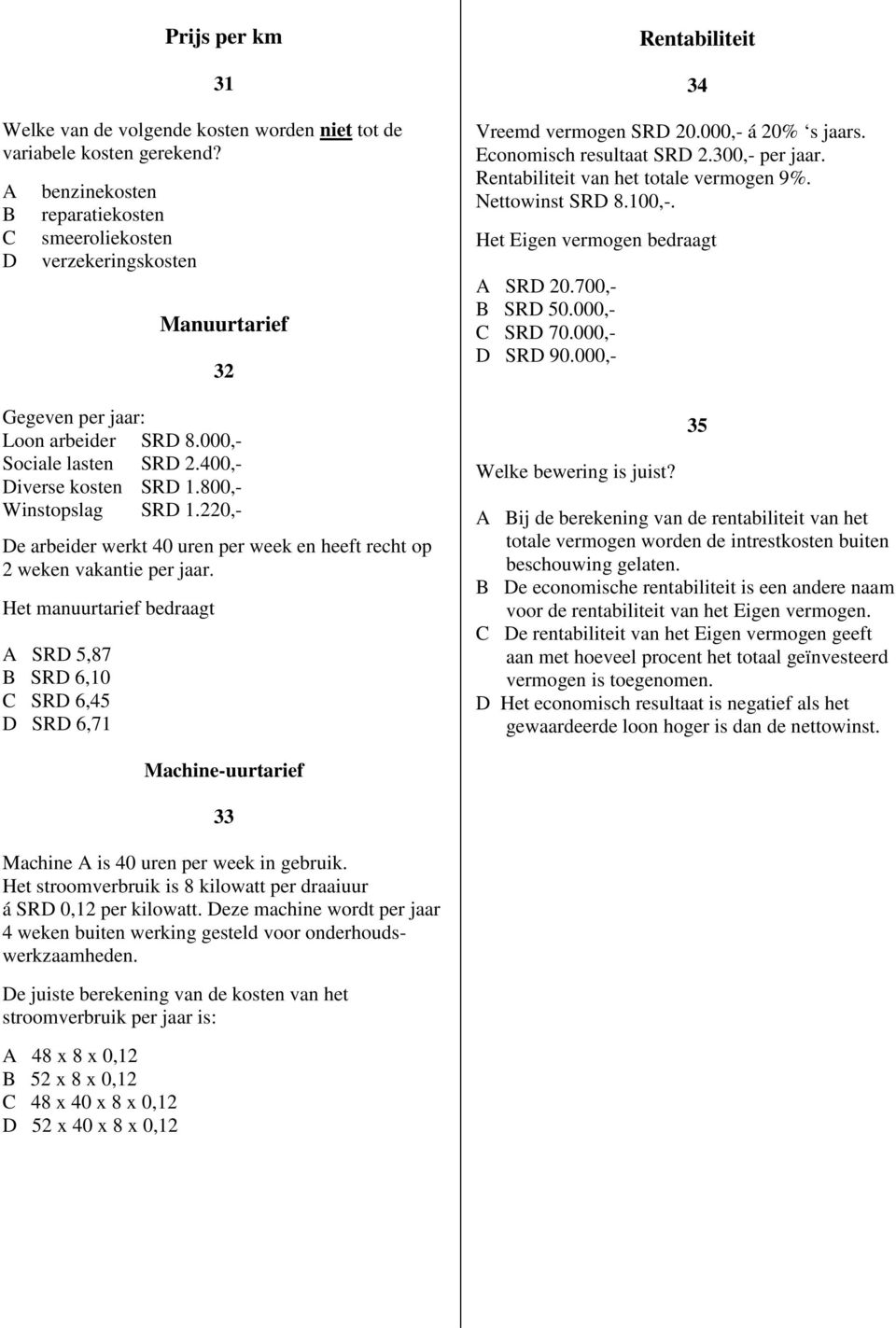 220,- e arbeider werkt 40 uren per week en heeft recht op 2 weken vakantie per jaar. Het manuurtarief bedraagt SR 5,87 SR 6, SR 6,45 SR 6,71 Rentabiliteit 34 Vreemd vermogen SR 20.000,- á 20% s jaars.