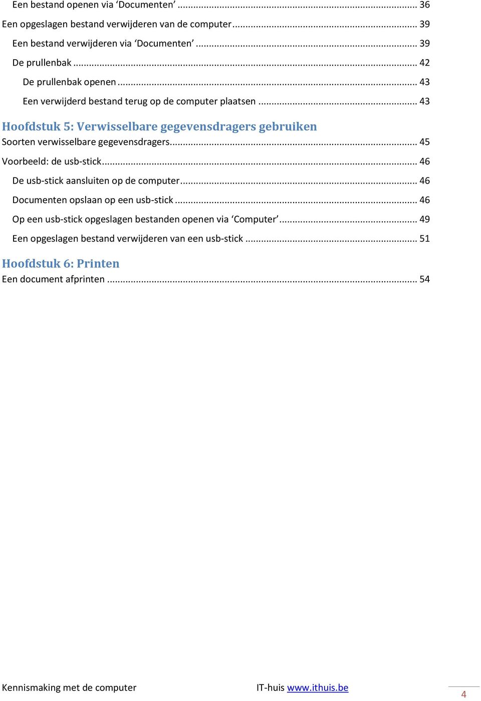 .. 43 Hoofdstuk 5: Verwisselbare gegevensdragers gebruiken Soorten verwisselbare gegevensdragers... 45 Voorbeeld: de usb-stick.