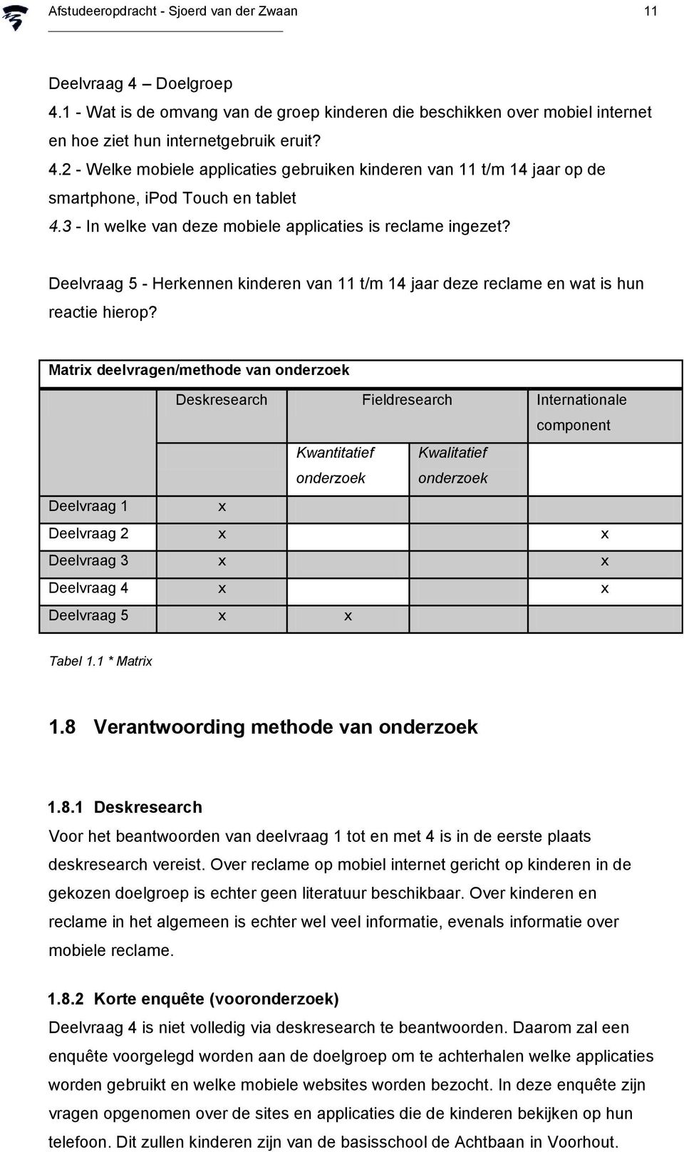 Matrix deelvragen/methode van onderzoek Deskresearch Fieldresearch Internationale component Kwantitatief onderzoek Kwalitatief onderzoek Deelvraag x Deelvraag 2 x x Deelvraag 3 x x Deelvraag 4 x x