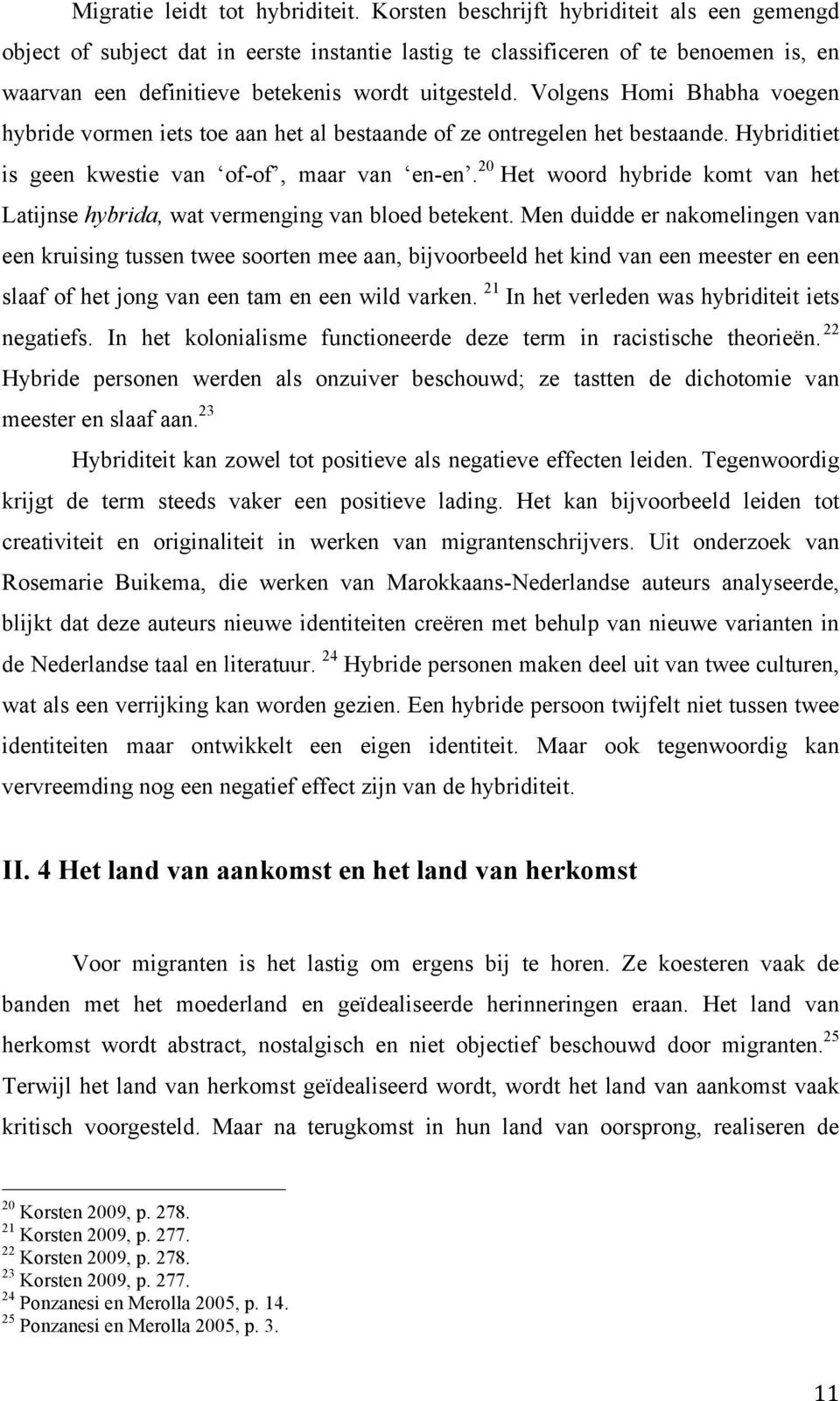 Volgens Homi Bhabha voegen hybride vormen iets toe aan het al bestaande of ze ontregelen het bestaande. Hybriditiet is geen kwestie van of-of, maar van en-en.