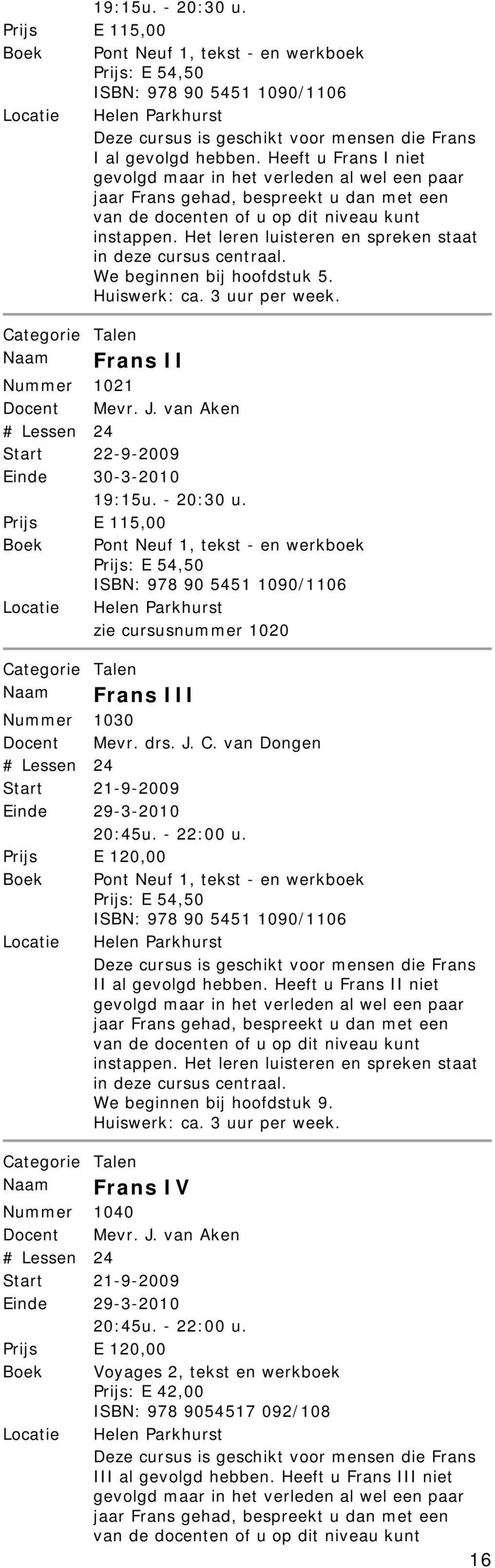 Het leren luisteren en spreken staat in deze cursus centraal. We beginnen bij hoofdstuk 5. Huiswerk: ca. 3 uur per week. Naam Frans II Nummer 1021 Docent Mevr. J.