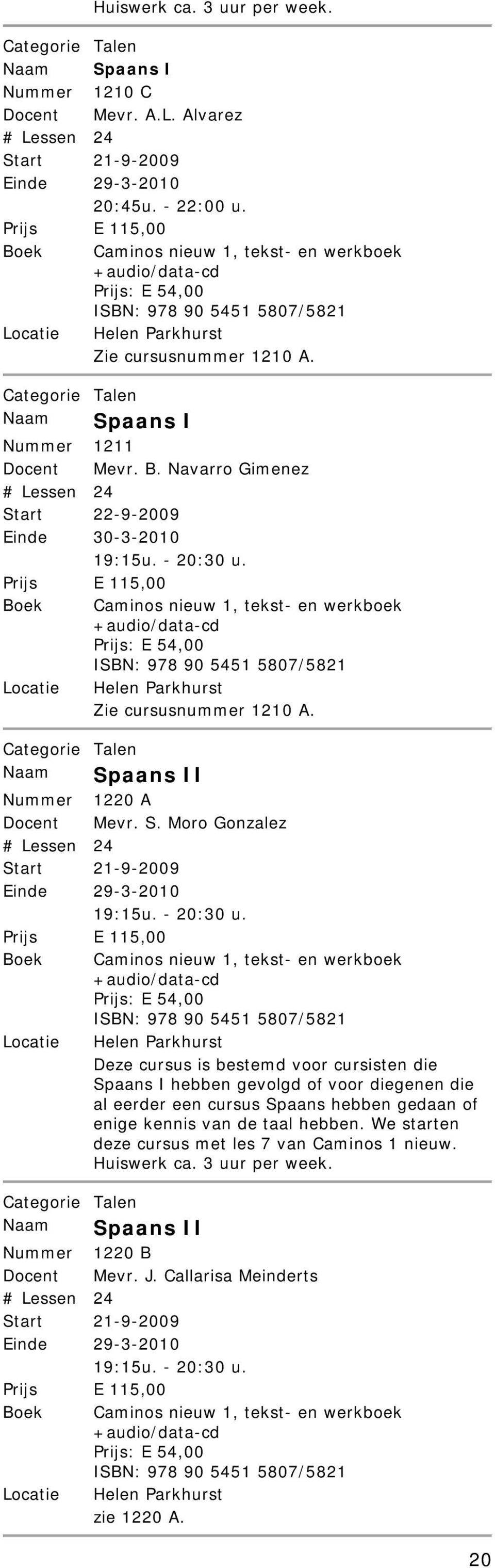 - 20:30 u. Prijs E 115,00 Boek Caminos nieuw 1, tekst- en werkboek +audio/data-cd Prijs: E 54,00 ISBN: 978 90 5451 5807/5821 Zie cursusnummer 1210 A. Naam Spaans II Nummer 1220 A Docent Mevr. S. Moro Gonzalez Einde 29-3-2010 19:15u.