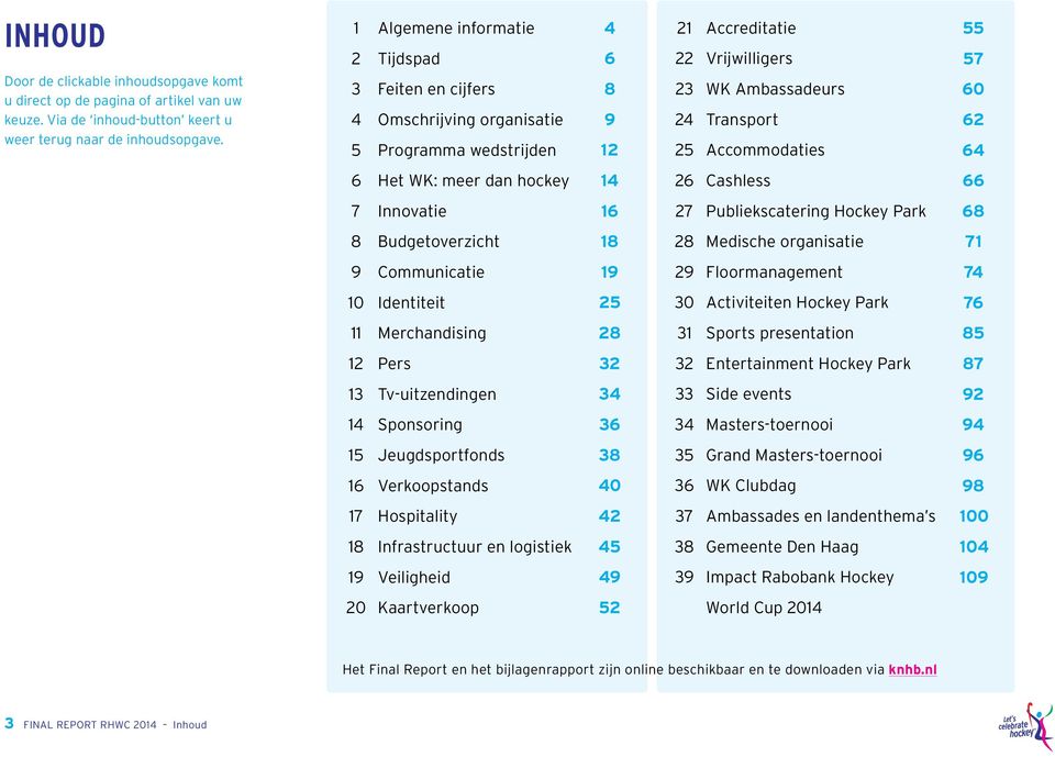 57 60 62 64 6 Het WK: meer dan hockey 14 26 Cashless 66 7 Innovatie 16 27 Publiekscatering Hockey Park 68 8 Budgetoverzicht 18 28 Medische organisatie 71 9 Communicatie 19 29 Floormanagement 74 10