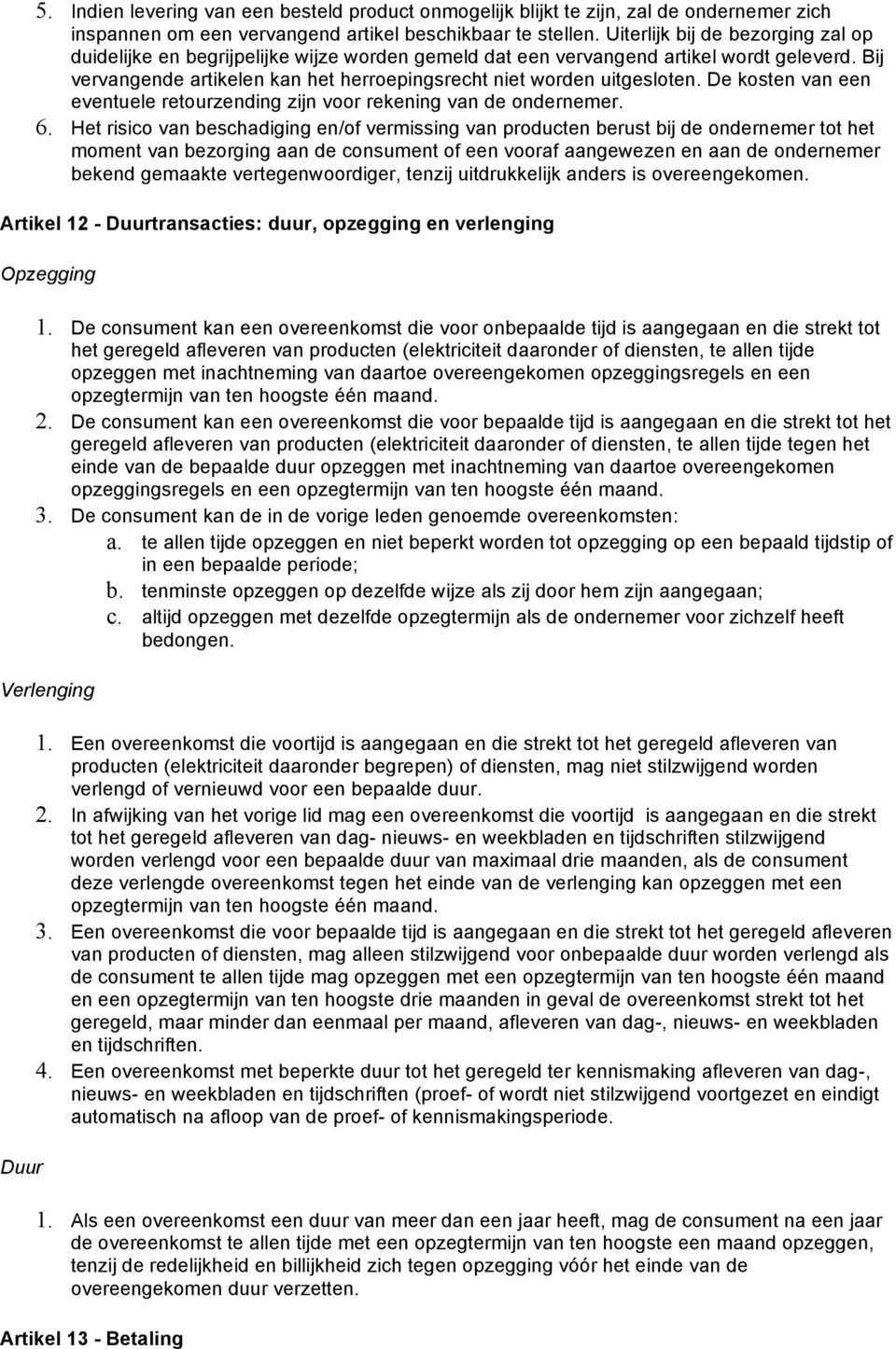 De kosten van een eventuele retourzending zijn voor rekening van de ondernemer. 6.