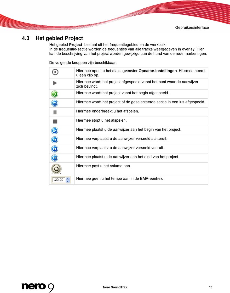 Hiermee neemt u een clip op. Hiermee wordt het project afgespeeld vanaf het punt waar de aanwijzer zich bevindt. Hiermee wordt het project vanaf het begin afgespeeld.