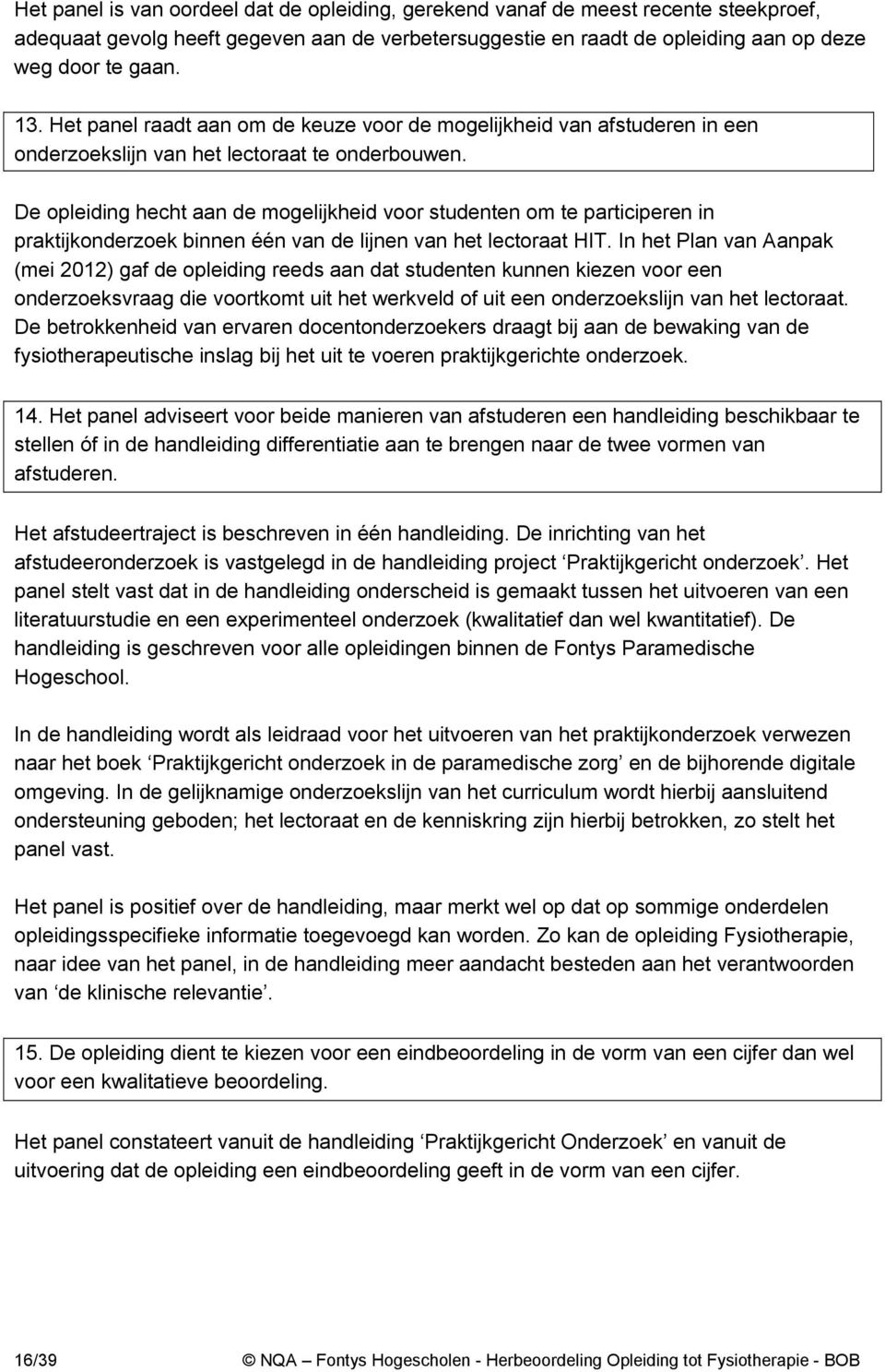 De opleiding hecht aan de mogelijkheid voor studenten om te participeren in praktijkonderzoek binnen één van de lijnen van het lectoraat HIT.