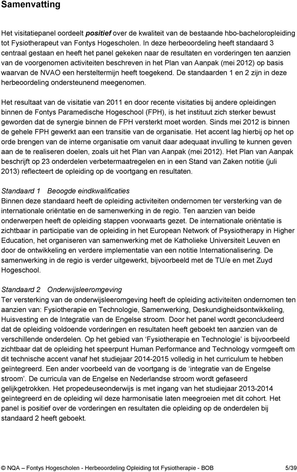 (mei 2012) op basis waarvan de NVAO een hersteltermijn heeft toegekend. De standaarden 1 en 2 zijn in deze herbeoordeling ondersteunend meegenomen.