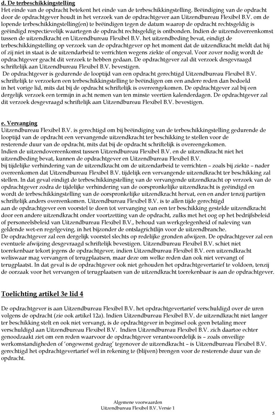 om de lopende terbeschikkingstelling(en) te beëindigen tegen de datum waarop de opdracht rechtsgeldig is geëindigd respectievelijk waartegen de opdracht rechtsgeldig is ontbonden.