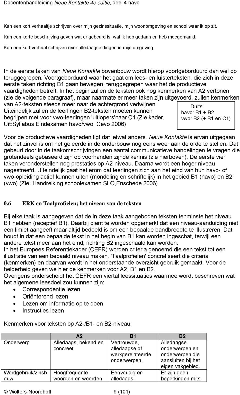 Voortgeborduurd waar het gaat om lees- en luisterteksten, die zich in deze eerste taken richting B1 gaan bewegen, teruggegrepen waar het de productieve vaardigheden betreft.