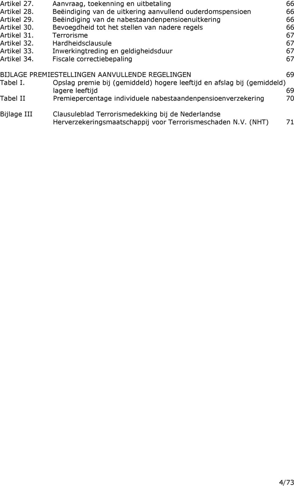 nadere regels 66 Terrorisme 67 Hardheidsclausule 67 Inwerkingtreding en geldigheidsduur 67 Fiscale correctiebepaling 67 BIJLAGE PREMIESTELLINGEN AANVULLENDE REGELINGEN 69 Tabel I.