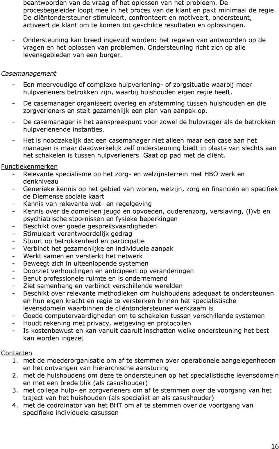 - Ondersteuning kan breed ingevuld worden: het regelen van antwoorden op de vragen en het oplossen van problemen. Ondersteuning richt zich op alle levensgebieden van een burger.