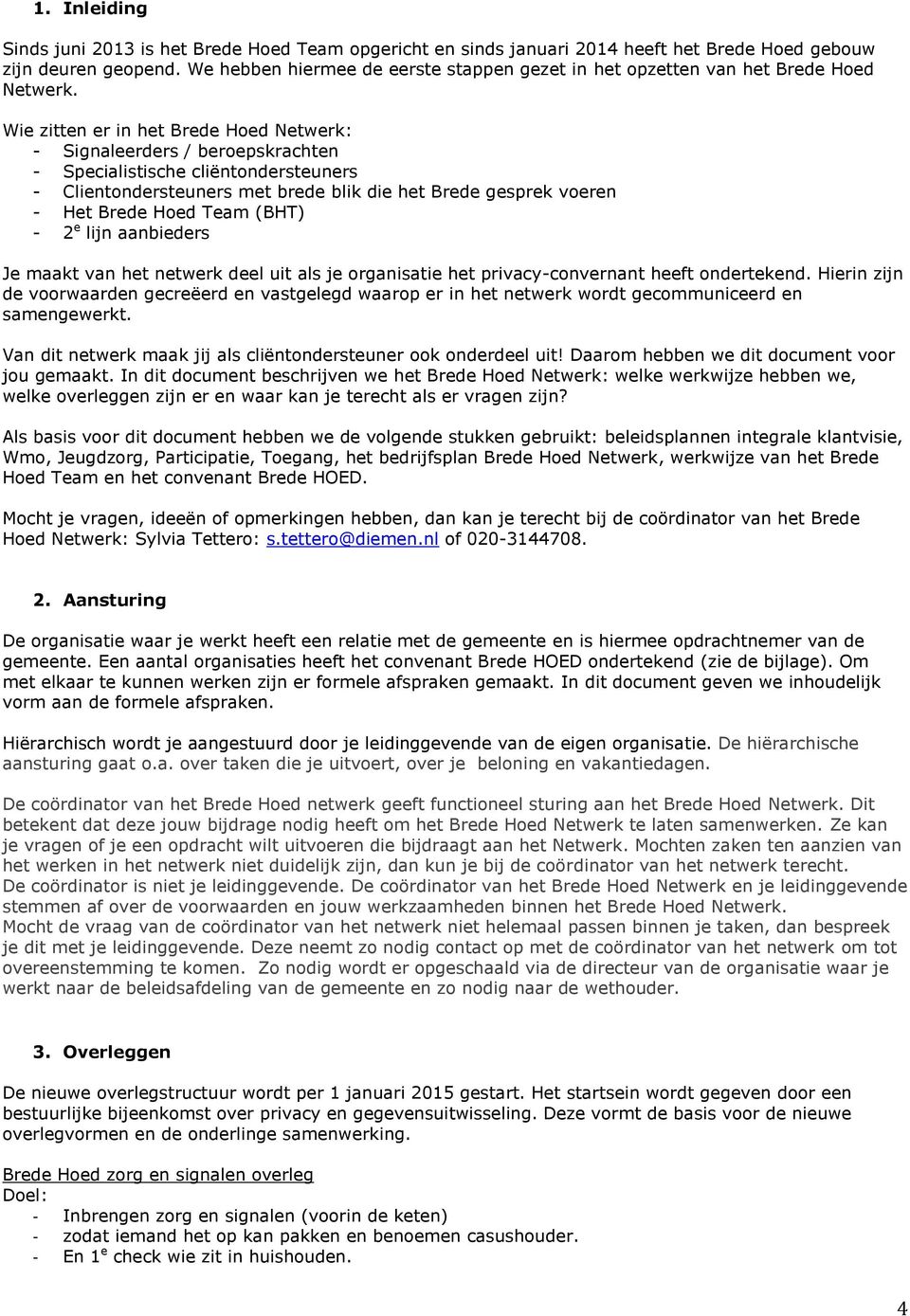 Wie zitten er in het Brede Hoed Netwerk: - Signaleerders / beroepskrachten - Specialistische cliëntondersteuners - Clientondersteuners met brede blik die het Brede gesprek voeren - Het Brede Hoed