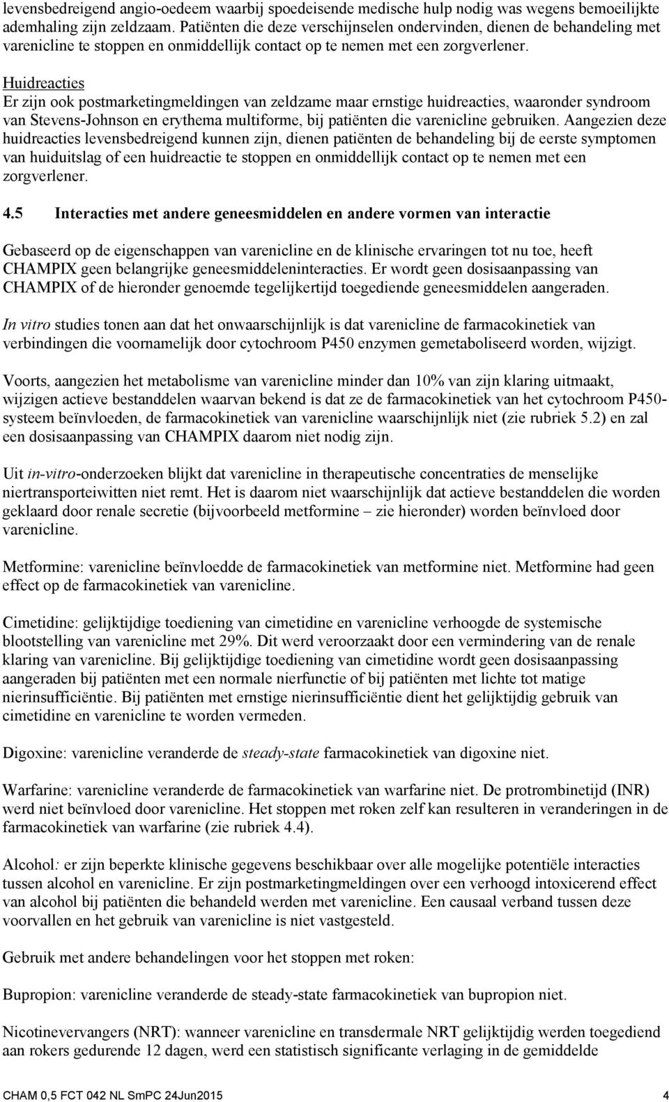 Huidreacties Er zijn ook postmarketingmeldingen van zeldzame maar ernstige huidreacties, waaronder syndroom van Stevens-Johnson en erythema multiforme, bij patiënten die varenicline gebruiken.