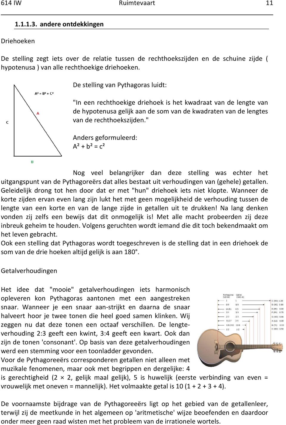 " Anders geformuleerd: A² + b² = c² Nog veel belangrijker dan deze stelling was echter het uitgangspunt van de Pythagoreërs dat alles bestaat uit verhoudingen van (gehele) getallen.