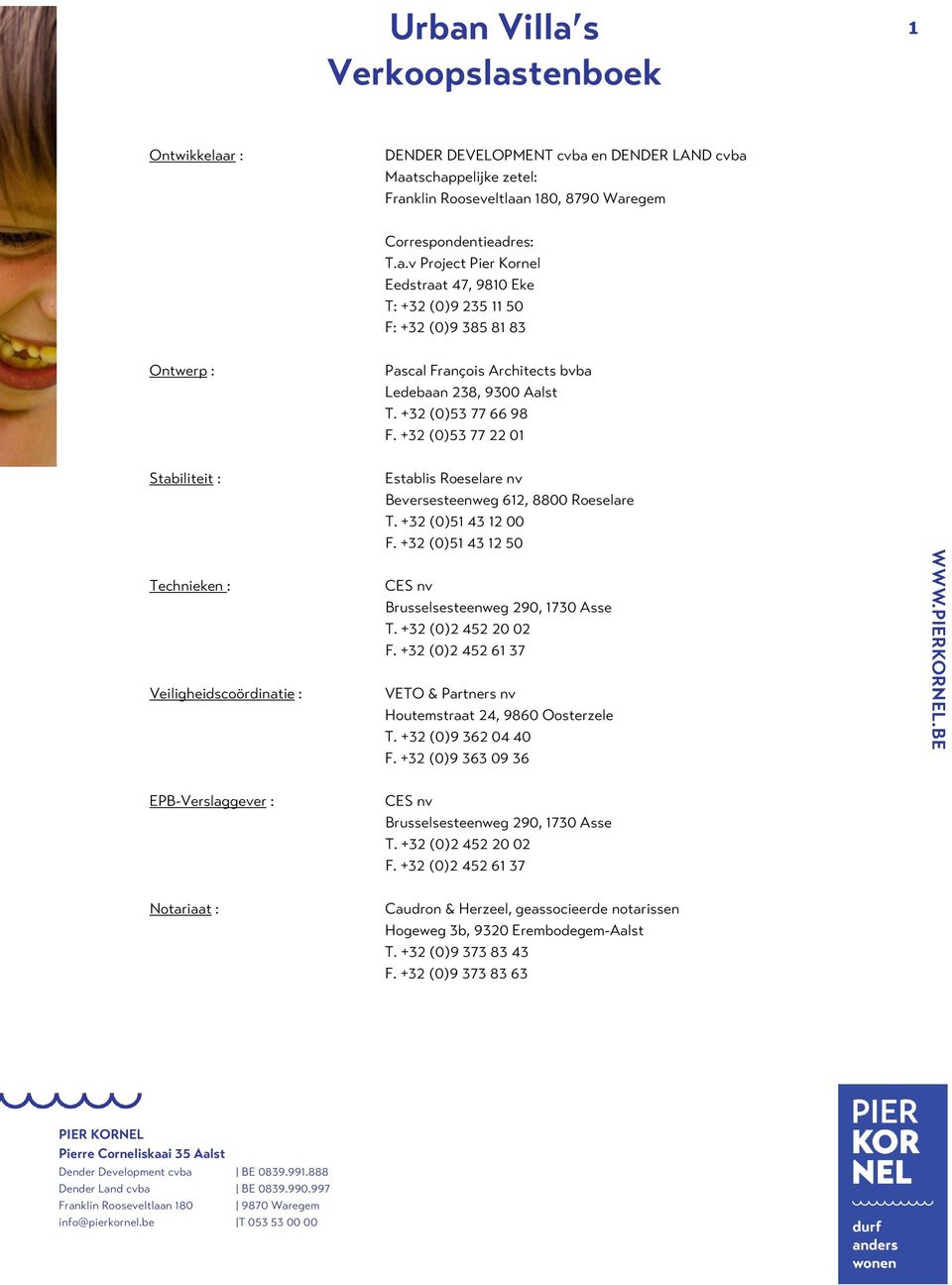 +32 (0)51 43 12 50 Technieken : CES nv Brusselsesteenweg 290, 1730 Asse T. +32 (0)2 452 20 02 F. +32 (0)2 452 61 37 Veiligheidscoördinatie : VETO & Partners nv Houtemstraat 24, 9860 Oosterzele T.