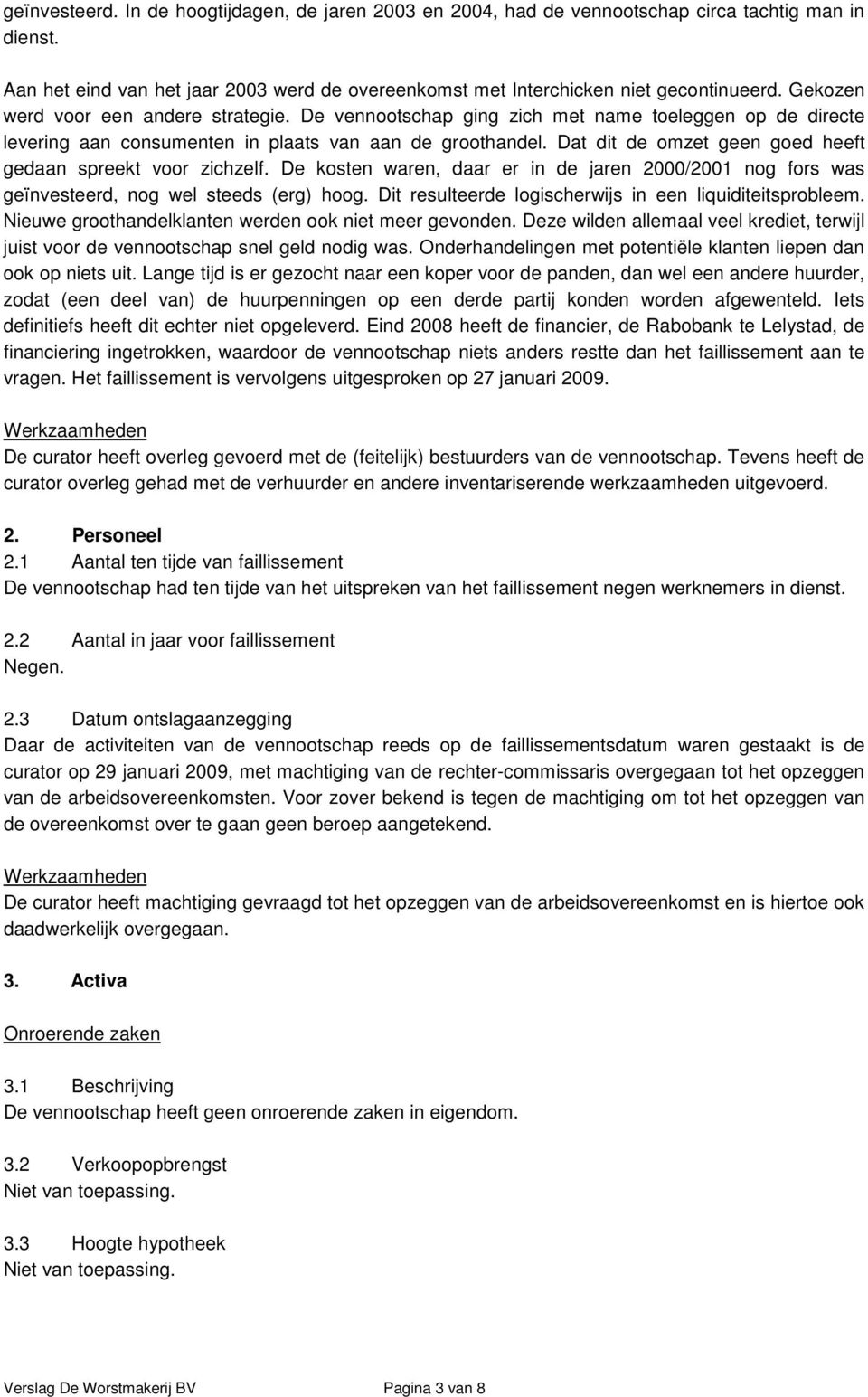 Dat dit de omzet geen goed heeft gedaan spreekt voor zichzelf. De kosten waren, daar er in de jaren 2000/2001 nog fors was geïnvesteerd, nog wel steeds (erg) hoog.