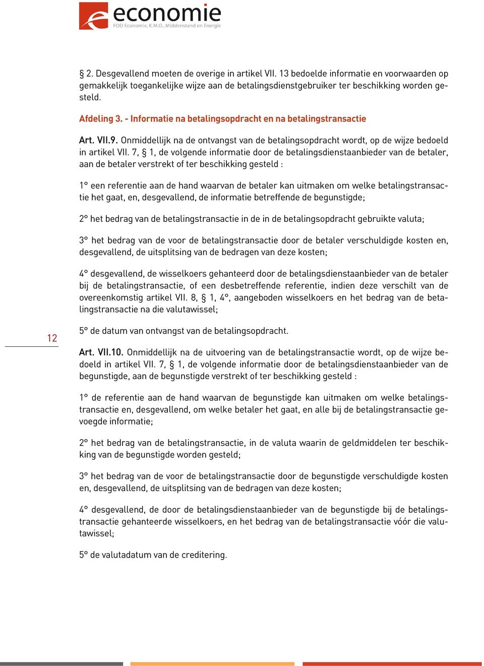 7, 1, de volgende informatie door de betalingsdienstaanbieder van de betaler, aan de betaler verstrekt of ter beschikking gesteld : 1 een referentie aan de hand waarvan de betaler kan uitmaken om