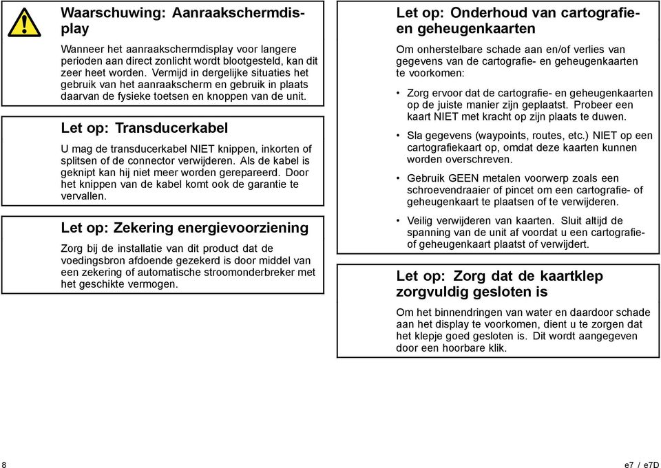 Let op: Transducerkabel U mag de transducerkabel NIET knippen, inkorten of splitsen of de connector verwijderen. Als de kabel is geknipt kan hij niet meer worden gerepareerd.