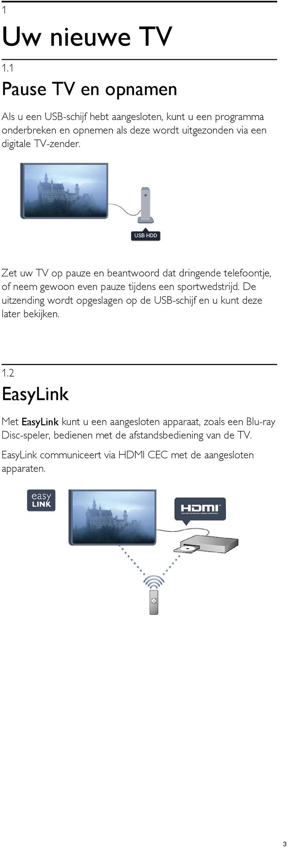 digitale TV-zender. Zet uw TV op pauze en beantwoord dat dringende telefoontje, of neem gewoon even pauze tijdens een sportwedstrijd.