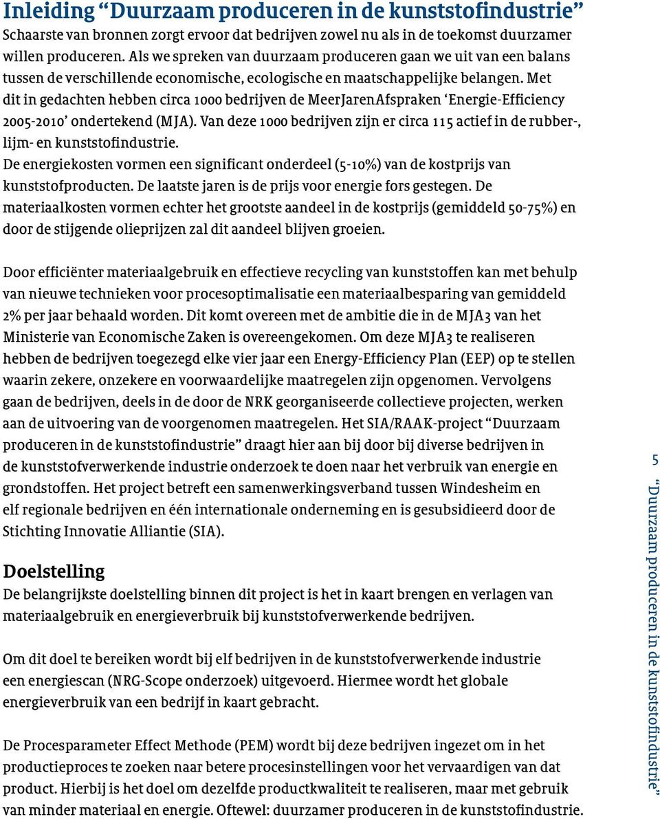 Met dit in gedachten hebben circa 1000 bedrijven de MeerJarenAfspraken Energie-Efficiency 2005-2010 ondertekend (MJA).