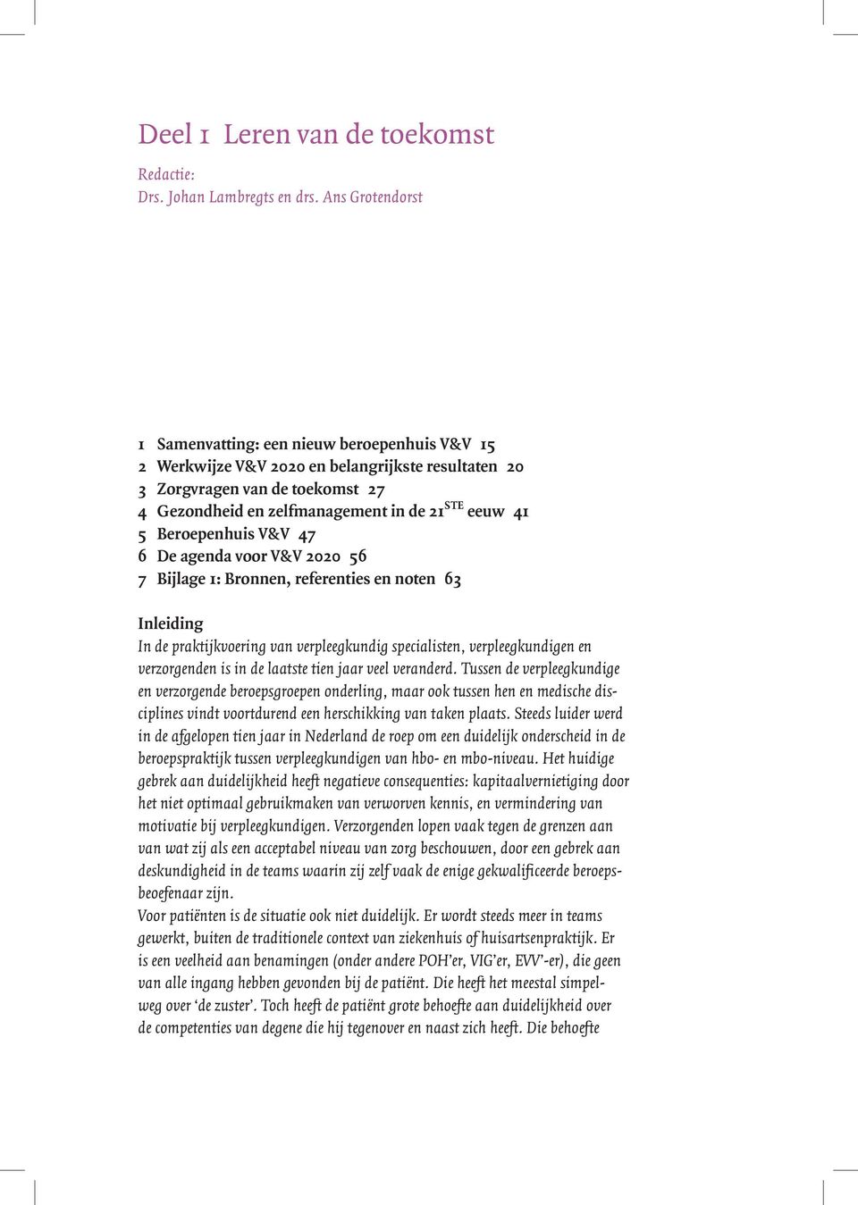 Beroepenhuis V&V 47 6 De agenda voor V&V 2020 56 7 Bijlage 1: Bronnen, referenties en noten 63 Inleiding In de praktijkvoering van verpleegkundig specialisten, verpleegkundigen en verzorgenden is in