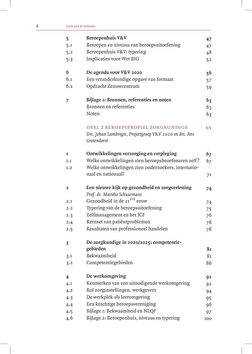 Johan Lambregts, Projectgroep V&V 2020 en drs. Ans Grotendorst 1 Ontwikkelingen verzorging en verpleging 6 7 1.1 Welke ontwikkelingen zien beroepsbeoefenaren zelf? 6 7 1.2 Welke ontwikkelingen zien onderzoekers, internationaal en nationaal?