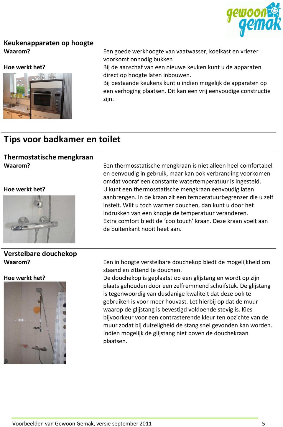 Tips voor badkamer en toilet Thermostatische mengkraan Een thermosstatische mengkraan is niet alleen heel comfortabel en eenvoudig in gebruik, maar kan ook verbranding voorkomen omdat vooraf een
