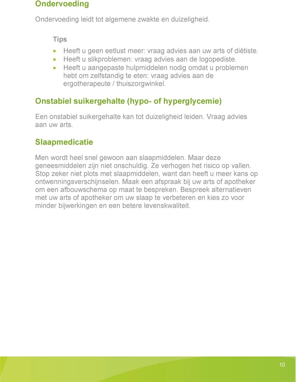 Onstabiel suikergehalte (hypo- of hyperglycemie) Een onstabiel suikergehalte kan tot duizeligheid leiden. Vraag advies aan uw arts. Slaapmedicatie Men wordt heel snel gewoon aan slaapmiddelen.