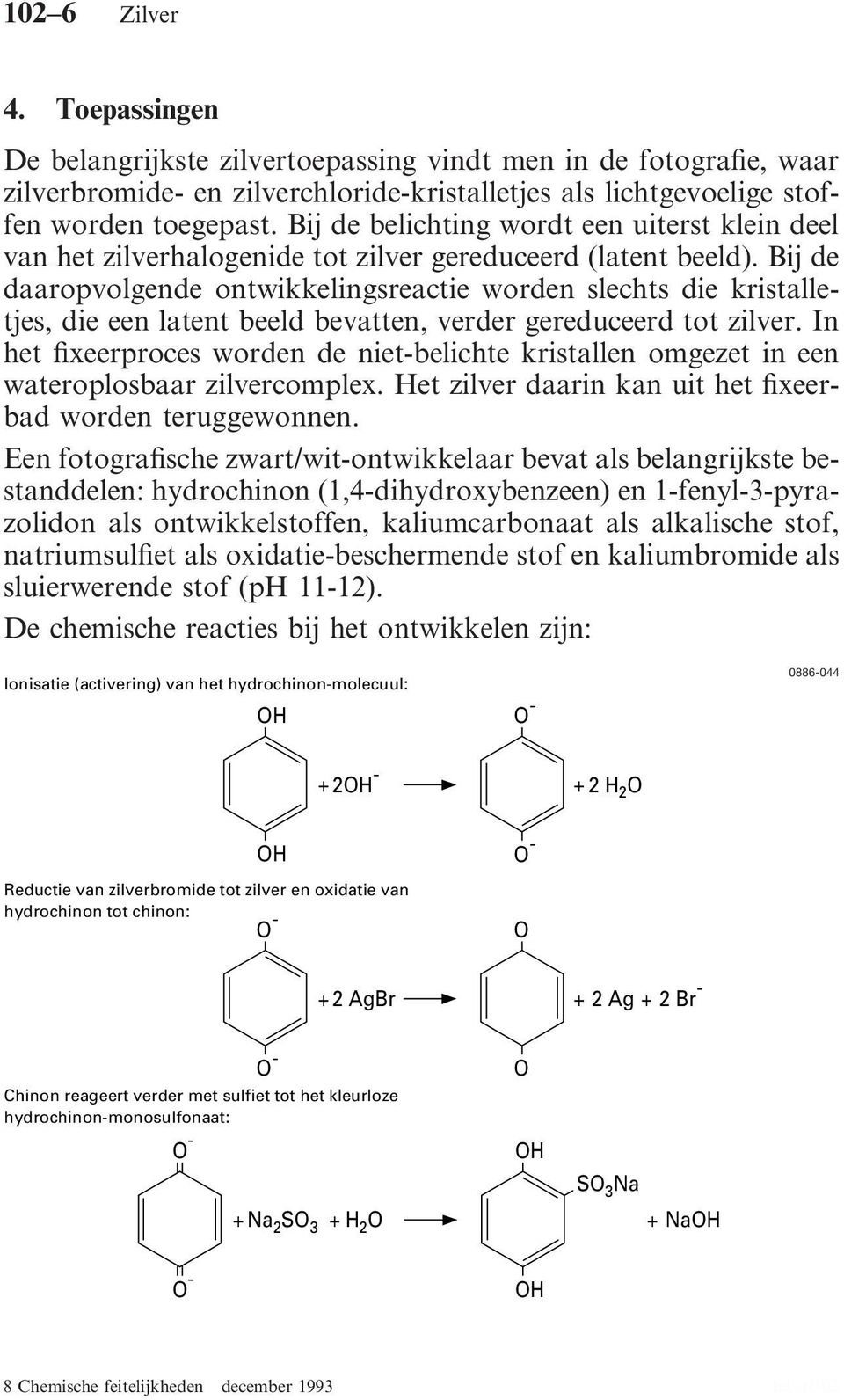 Bij de daaropvolgende ontwikkelingsreactie worden slechts die kristalletjes, die een latent beeld bevatten, verder gereduceerd tot zilver.