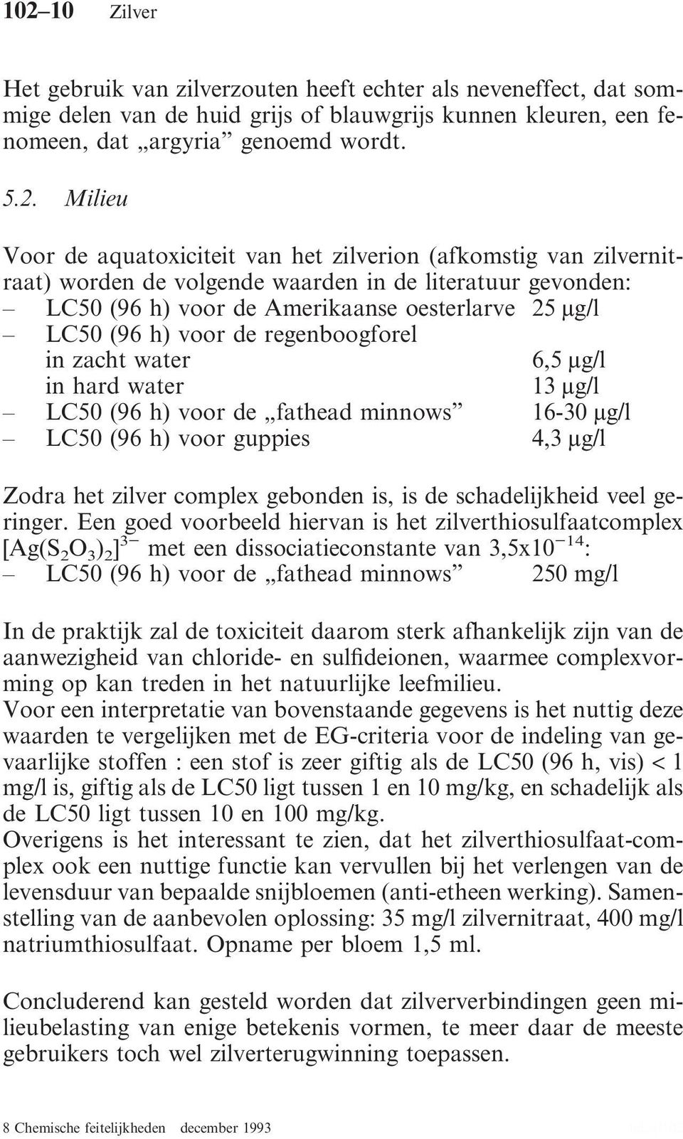 regenboogforel in zacht water 6,5 µg/l in hard water 13 µg/l LC50 (96 h) voor de fathead minnows 16-30 µg/l LC50 (96 h) voor guppies 4,3 µg/l Zodra het zilver complex gebonden is, is de