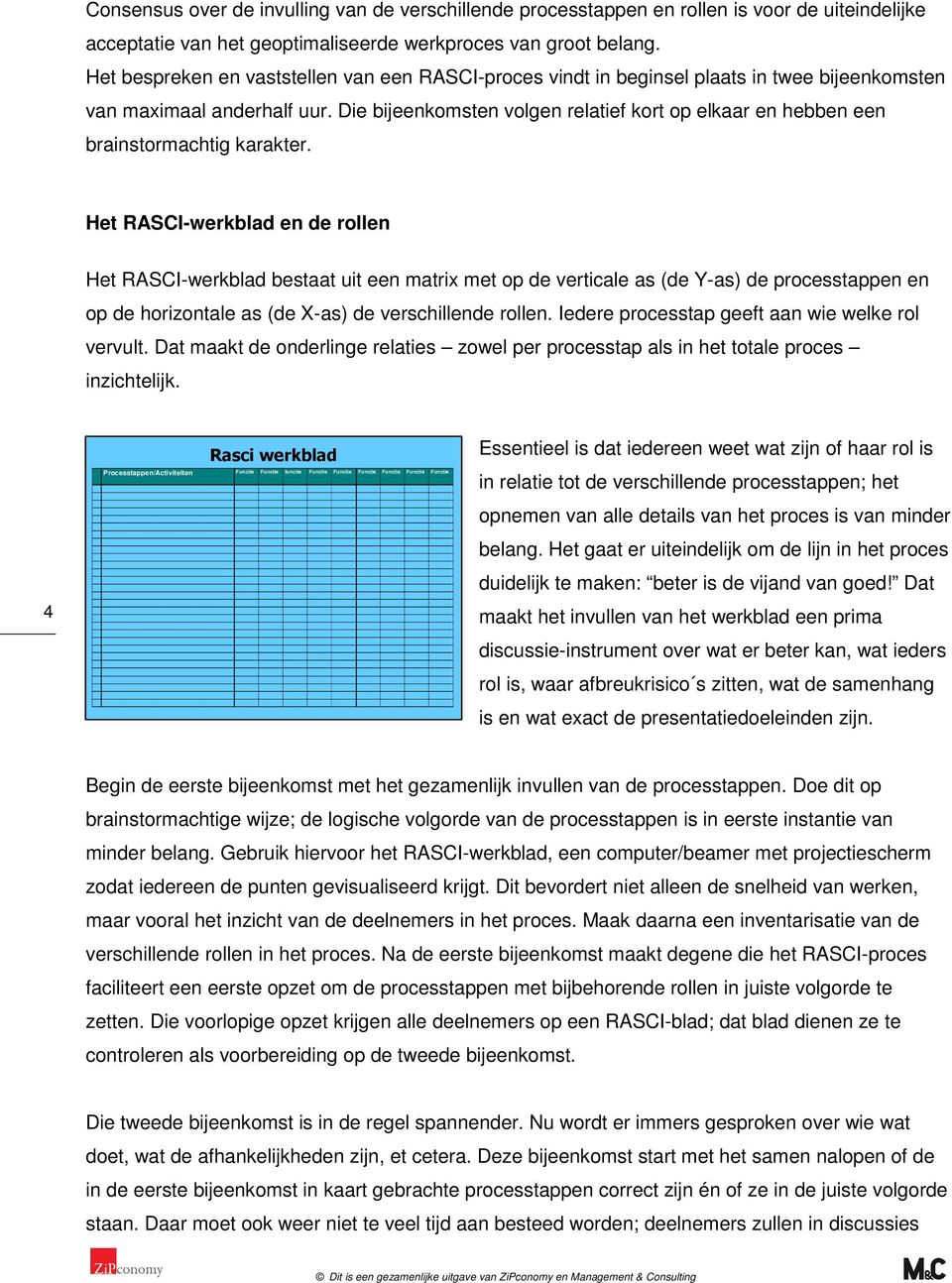 Die bijeenkomsten volgen relatief kort op elkaar en hebben een brainstormachtig karakter.