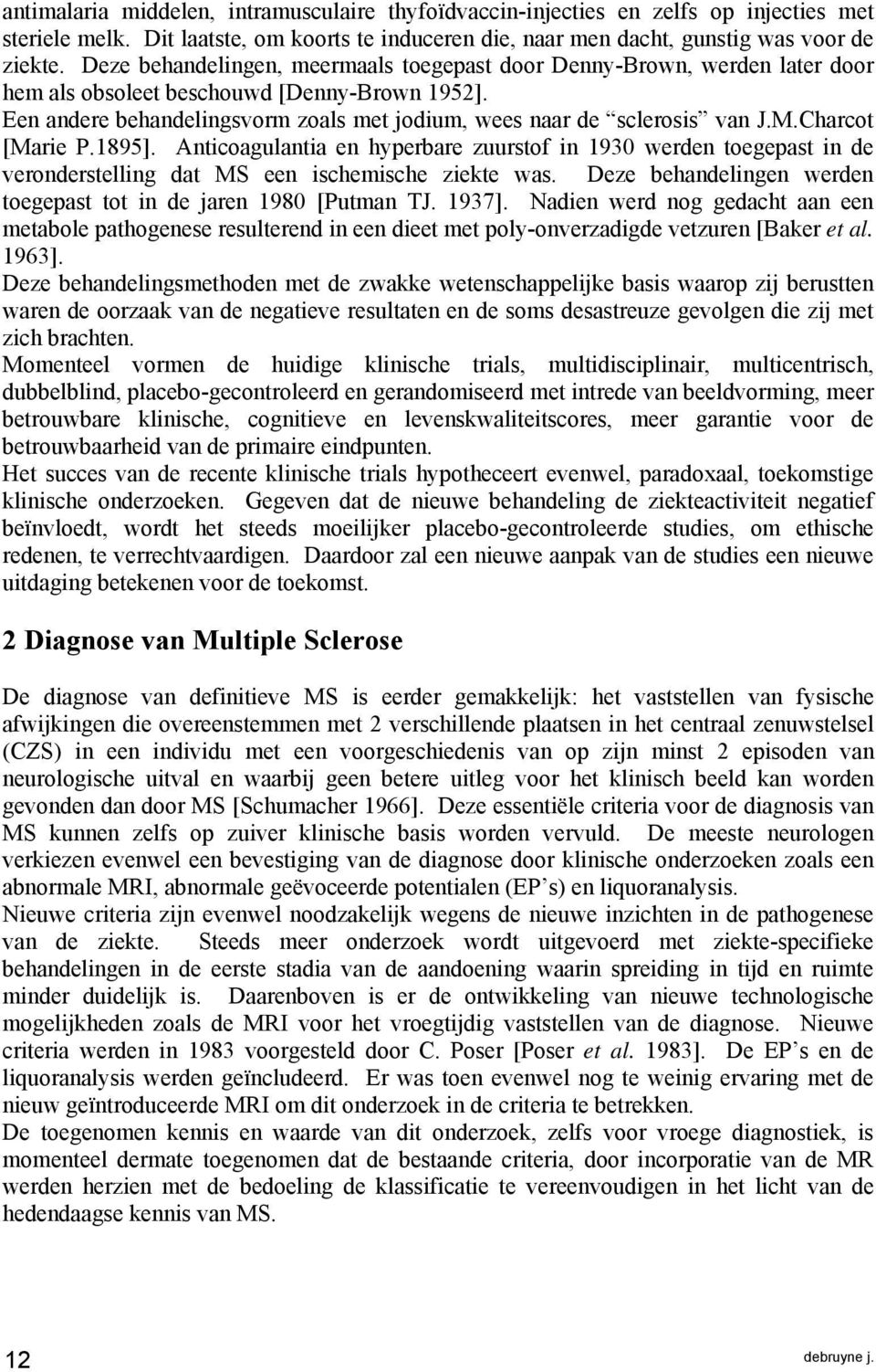 Charcot [Marie P.1895]. Anticoagulantia en hyperbare zuurstof in 1930 werden toegepast in de veronderstelling dat MS een ischemische ziekte was.