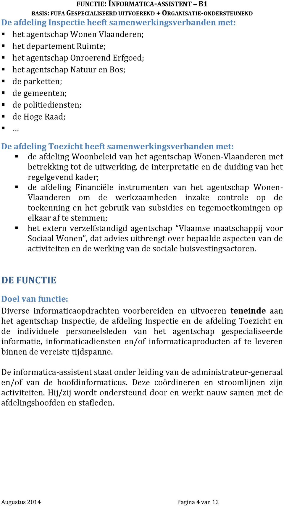 interpretatie en de duiding van het regelgevend kader; de afdeling Financiële instrumenten van het agentschap Wonen- Vlaanderen om de werkzaamheden inzake controle op de toekenning en het gebruik van