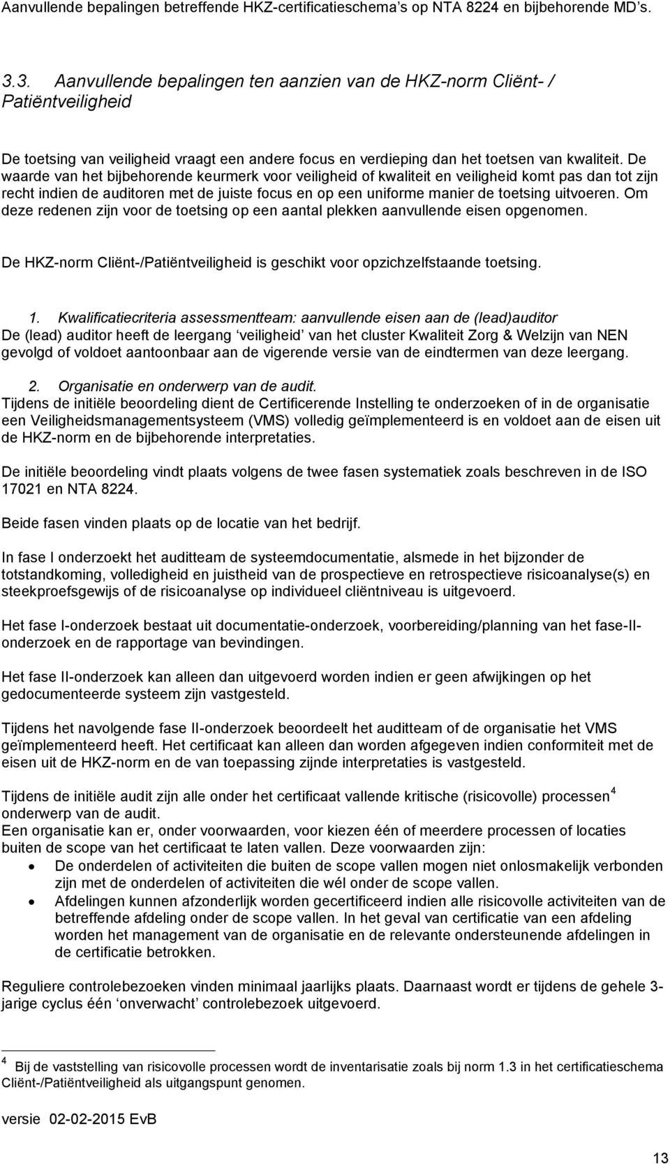 Om deze redenen zijn voor de toetsing op een aantal plekken aanvullende eisen opgenomen. De KZ-norm Cliënt-/Patiëntveiligheid is geschikt voor opzichzelfstaande toetsing. 1.