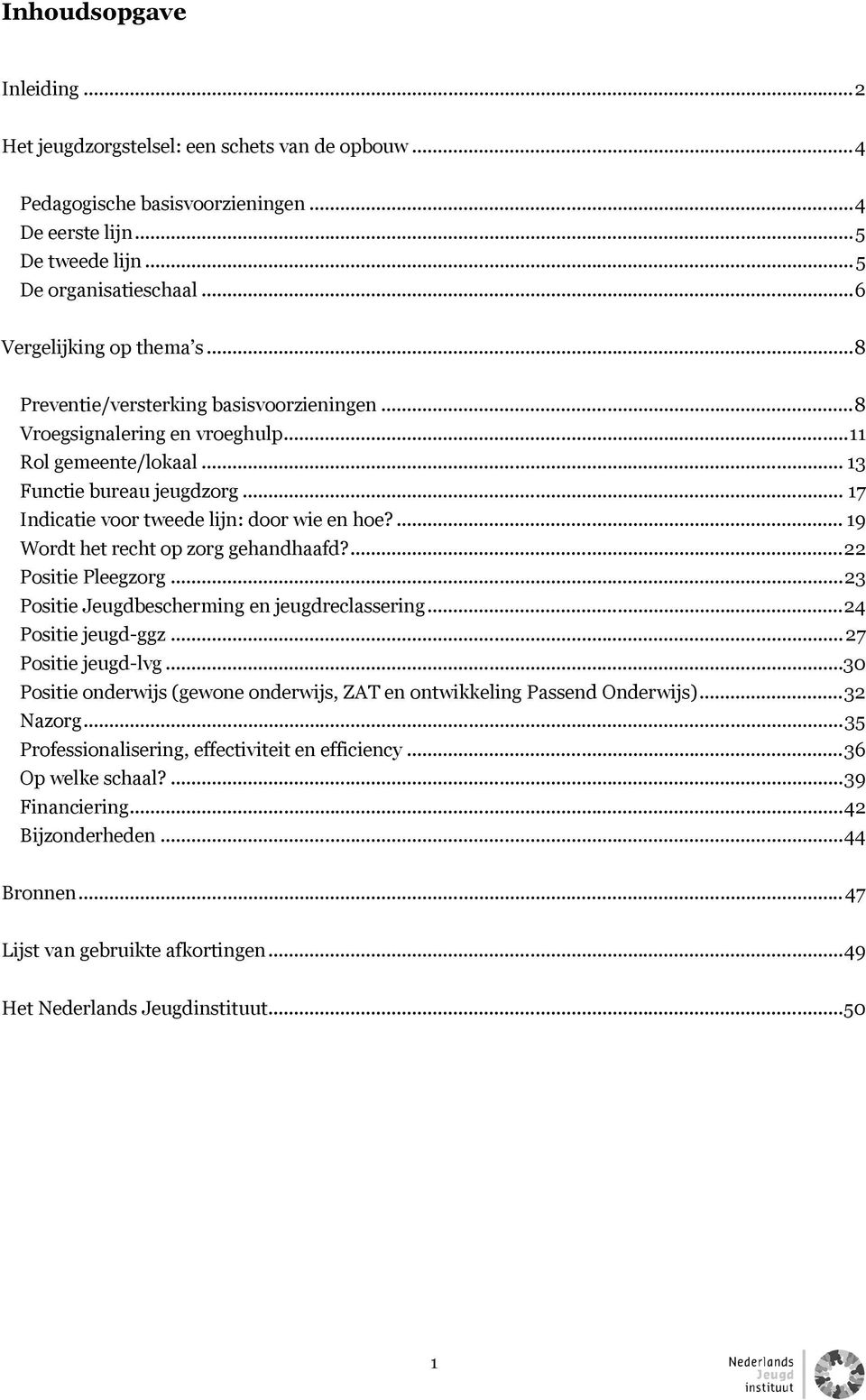 ... 19 Wordt het recht op zorg gehandhaafd?...22 Positie Pleegzorg...23 Positie Jeugdbescherming en jeugdreclassering...24 Positie jeugd-ggz...27 Positie jeugd-lvg.