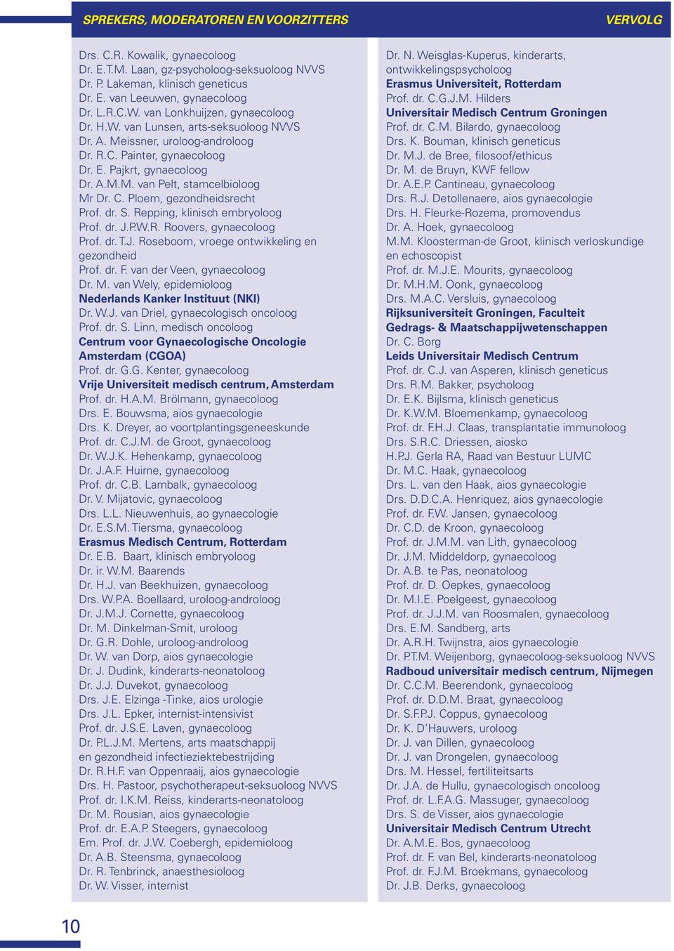 C. Ploem, gezondheidsrecht Prof. dr. S. Repping, klinisch embryoloog Prof. dr. J.P.W.R. Roovers, gynaecoloog Prof. dr. T.J. Roseboom, vroege ontwikkeling en gezondheid Prof. dr. F.