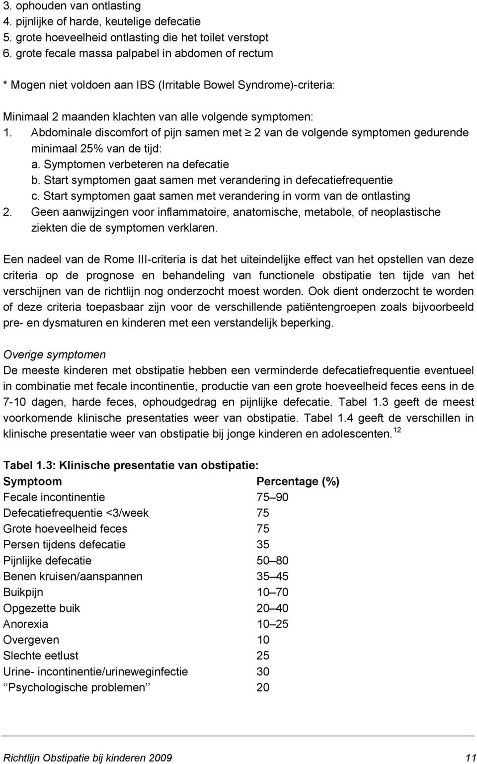 Abdominale discomfort of pijn samen met 2 van de volgende symptomen gedurende minimaal 25% van de tijd: a. Symptomen verbeteren na defecatie b.