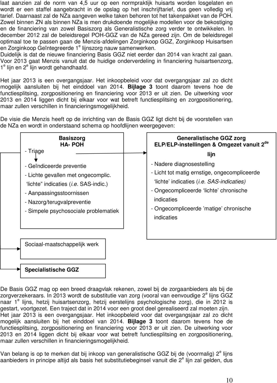 Zowel binnen ZN als binnen NZa is men drukdoende mogelijke modellen voor de bekostiging en de financiering van zowel Basiszorg als Generalistische zorg verder te ontwikkelen.