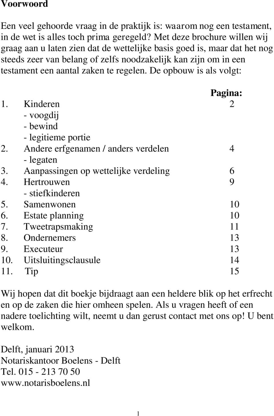 regelen. De opbouw is als volgt: Pagina: 1. Kinderen 2 - voogdij - bewind - legitieme portie 2. Andere erfgenamen / anders verdelen 4 - legaten 3. Aanpassingen op wettelijke verdeling 6 4.