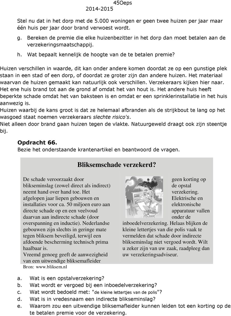 Huizen verschillen in waarde, dit kan onder andere komen doordat ze op een gunstige plek staan in een stad of een dorp, of doordat ze groter zijn dan andere huizen.