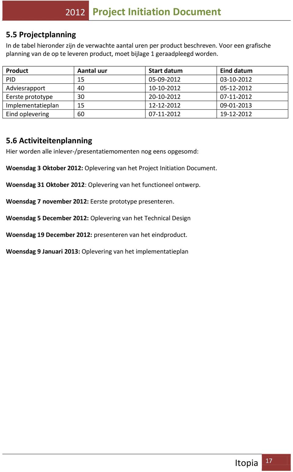 Product Aantal uur Start datum Eind datum PID 15 05-09-2012 03-10-2012 Adviesrapport 40 10-10-2012 05-12-2012 Eerste prototype 30 20-10-2012 07-11-2012 Implementatieplan 15 12-12-2012 09-01-2013 Eind