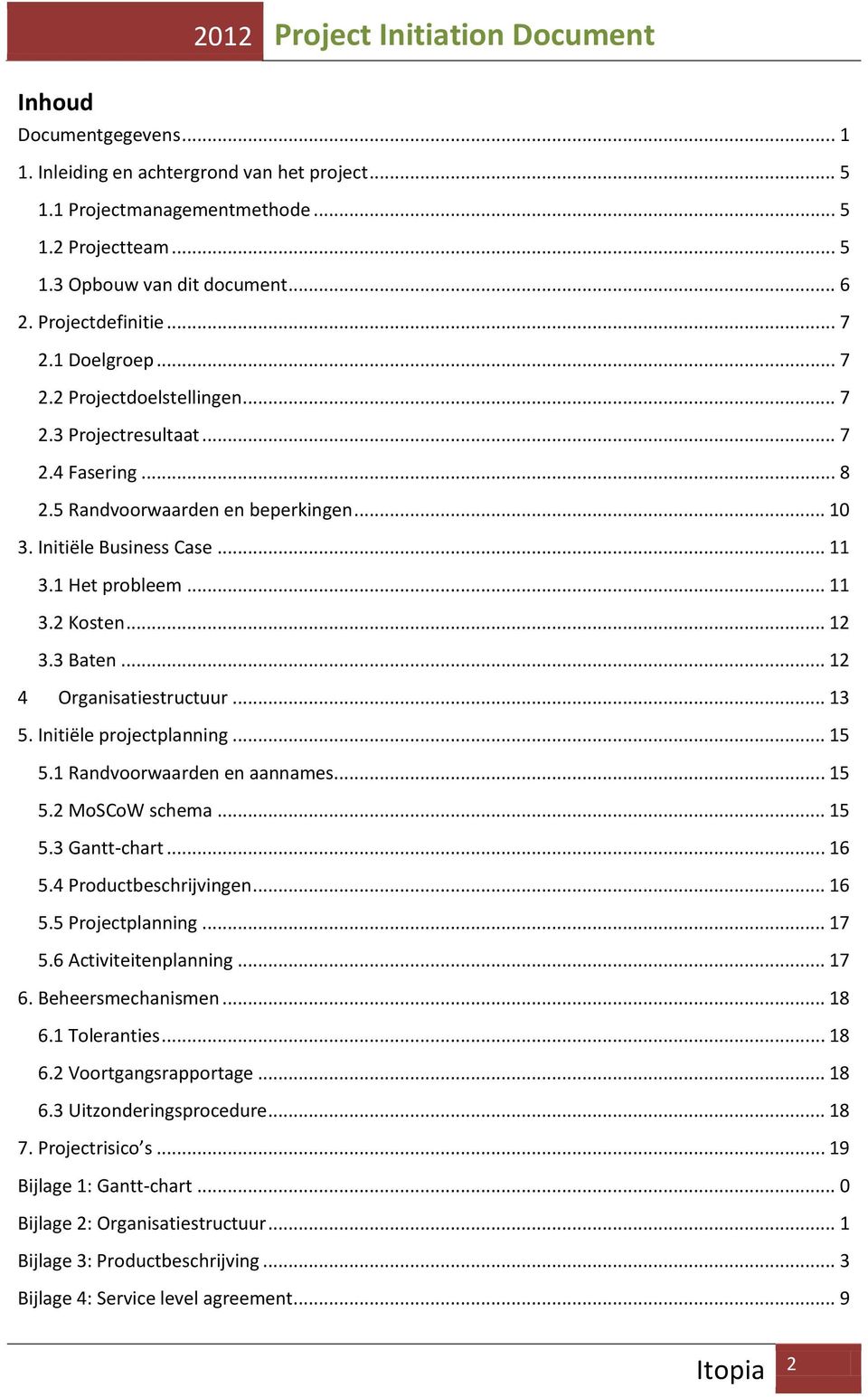 1 Het probleem... 11 3.2 Kosten... 12 3.3 Baten... 12 4 Organisatiestructuur... 13 5. Initiële projectplanning... 15 5.1 Randvoorwaarden en aannames... 15 5.2 MoSCoW schema... 15 5.3 Gantt-chart.